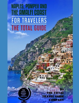 NAPLES, POMPEII & THE AMALFI COAST FOR TRAVELERS. The Total Guide: The comprehensive traveling guide for all your traveling needs. By THE TOTAL TRAVEL GUIDE COMPANY