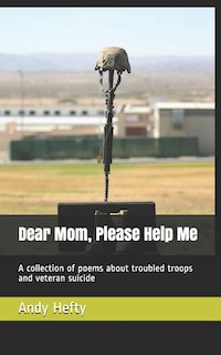 Dear Mom, Please Help Me: A collection of poems about troubled troops and veteran suicide