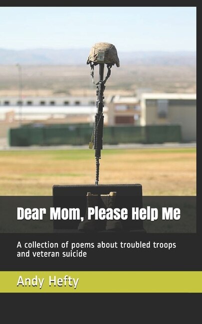 Dear Mom, Please Help Me: A collection of poems about troubled troops and veteran suicide