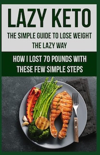 Lazy Keto. The Simple Guide to lose weight the Lazy way.: How I lost over 70 pounds with the few easy steps.