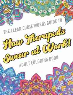 The Clean Curse Words Guide to How Therapists Swear at Work Adult Coloring Book: Therapists Appreciation and Physical Therapy Coloring Book with Safe for Word Cuss Words. A Funny Gag Gift For Birthday, Graduation, Retirement or End of Year Ideas by Originalcoloringpages Com Publishing