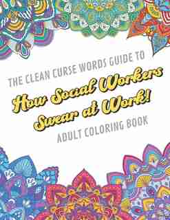 The Clean Curse Words Guide to How Social Workers Swear at Work Adult Coloring Book: Social Work Appreciation Themed Coloring Book with Safe for Word Cuss Words. A Funny Gag Gift For Birthday, Graduation, Retirement or End of Year Ideas by Originalcoloringpages Com Publishing