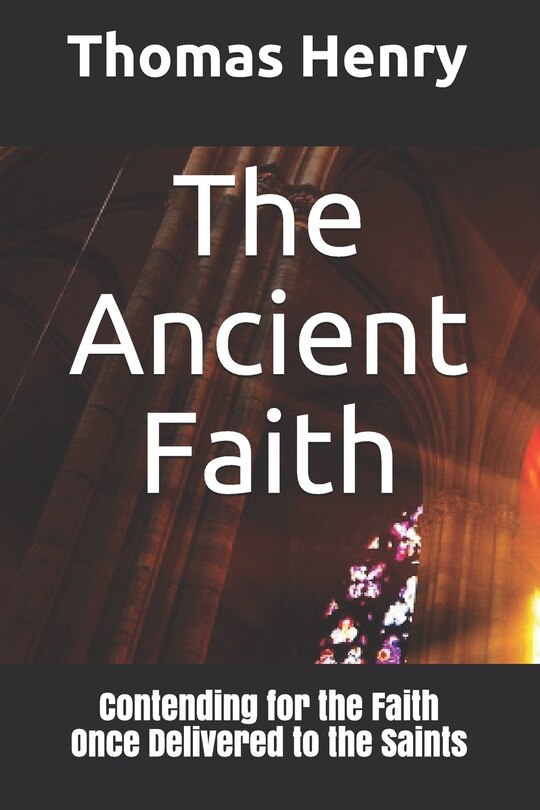 The Ancient Faith: Contending for the Faith Once Delivered to the Saints