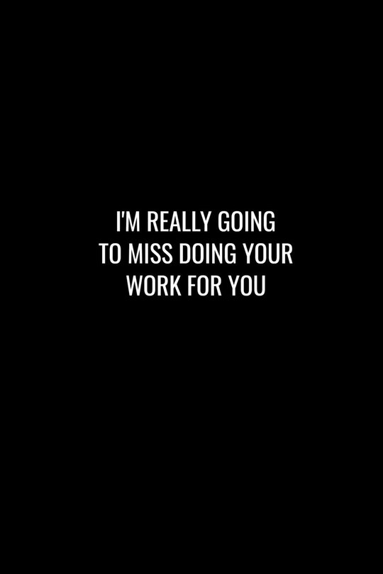 I'm Really Going to Miss Doing Your Work for You: Funny gift for coworker / colleague that is leaving for a new job. Show them how much you will miss him or her.