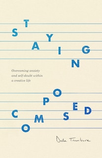Staying Composed: Overcoming Anxiety and Self-Doubt Within a Creative Life