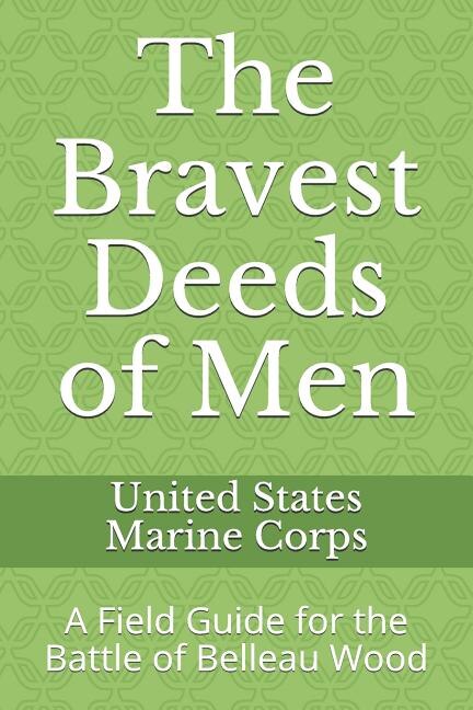 The Bravest Deeds Of Men: A Field Guide For The Battle Of Belleau Wood