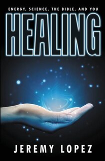 Healing: Energy, the Bible, Science, and You