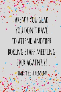 Aren't you glad you don't have to attend another boring staff meeting ever again. happy retirement: Funny retirement gift for coworker / colleague that is going to retire to enjoy pension and happy life
