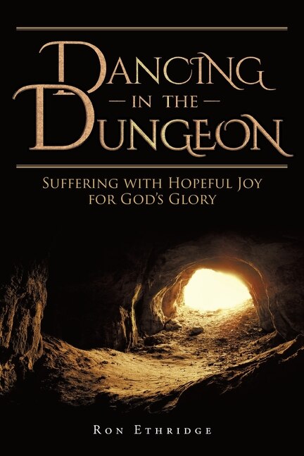 Dancing In The Dungeon: Suffering With Hopeful Joy For God's Glory