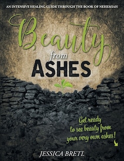 Beauty from Ashes: An Intensive Healing Guide through the Book of Nehemiah