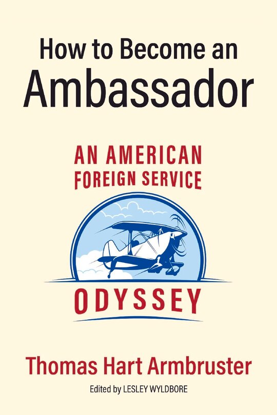 How To Become An Ambassador: An American Foreign Service Odyssey