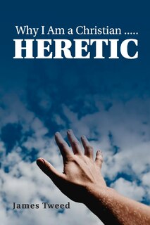 Front cover_Why I Am A Christian ..... Heretic