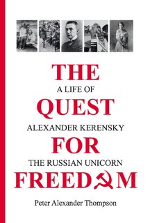 The Quest for Freedom: A life of Alexander Kerensky the Russian Unicorn