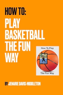 Front cover_How To Play Basketball The Fun Way