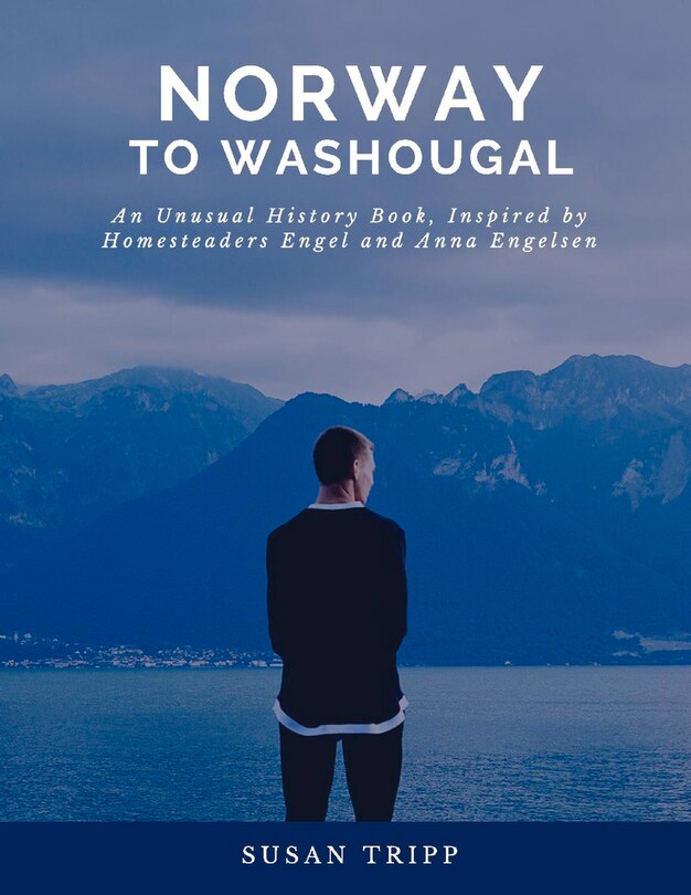 Norway to Washougal: An Unusual History Book, Inspired by Homesteaders Anna and Engel Engelsen