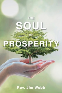 The Soul of Prosperity: Wisdom, Insights And Practices To Increase Your Good