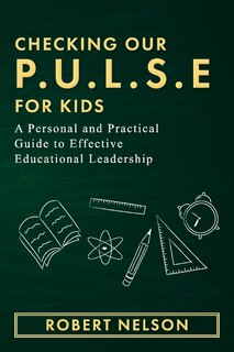 Checking Our P.u.l.s.e. For Kids: A Personal And Practical Guide To Effective Educational Leadership