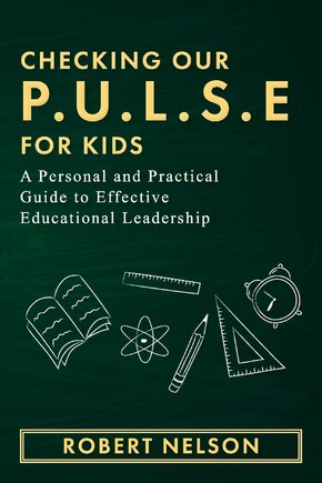 Checking Our P.u.l.s.e. For Kids: A Personal And Practical Guide To Effective Educational Leadership