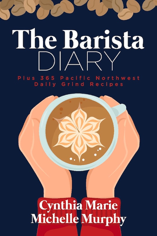 The Barista Diary: Plus 365 Pacific Northwest Daily Grind Recipes