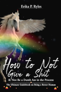 Front cover_How To Not Give A Shit And Not Be A Dumb Ass In The Process