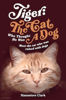 Front cover_Tiger: The Cat Who Thought He Was A Dog