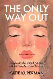 The Only Way Out: A bully, a victim and a bystander whose lives will never be the same by Katie Kuperman