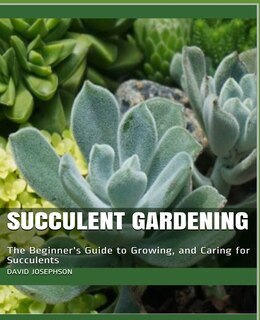 Succulent Gardening: The Beginner's Guide to Growing, and Caring for Succulents