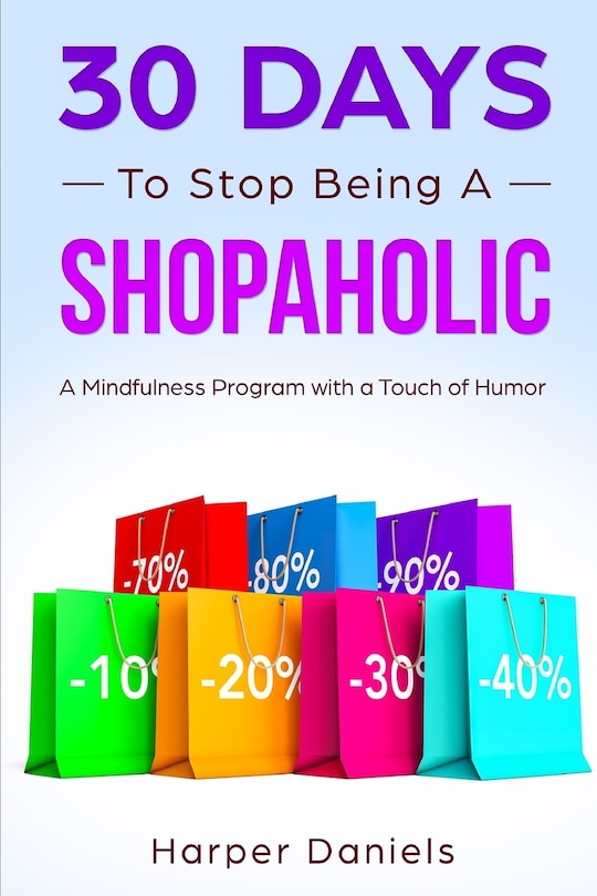 30 Days To Stop Being A Shopaholic: A Mindfulness Program With A Touch Of Humor