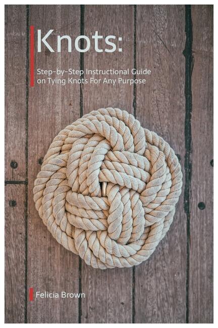 Knots. Step-by-Step Instructional Guide on Tying Knots For Any Purpose