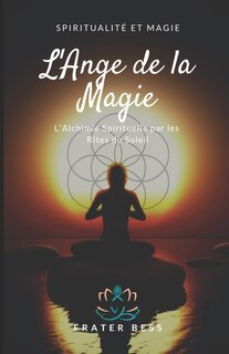 L'Ange de la Magie: L'Alchimie Spirituelle par les Rites du Soleil.