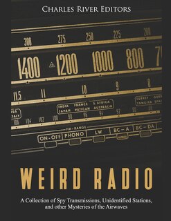Weird Radio: A Collection of Spy Transmissions, Unidentified Stations, and other Mysteries of the Airwaves