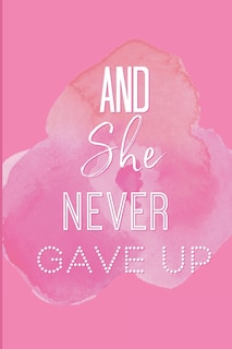 And She Never Gave Up: A Notebook for the Girl Who is Just Not Going to Quit in Pursuit of Her Dreams