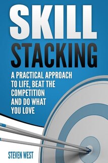 Skill Stacking: A Practical Approach to Life, Beat the Competition and Do What You Love