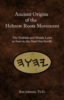 Ancient Origins of the Hebrew Roots Movement: The Noahide and Mosaic Laws as Seen in the Dead Sea Scrolls