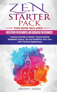 Zen: Starter Pack 2 Books in 1: Meditation for Beginners and Buddhism for Beginners - Premium Bundle to Master Transcendental Meditation basics, Zen and Buddhism from Zero with Practical Applications