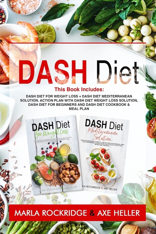 Dash Diet: This Book Includes: Dash Diet for Weight Loss + Dash Diet Mediterranean Solution. Action Plan with Dash Diet Weight loss Solution, Dash Diet for Beginners and Dash Diet Cookbook & Meal Plan
