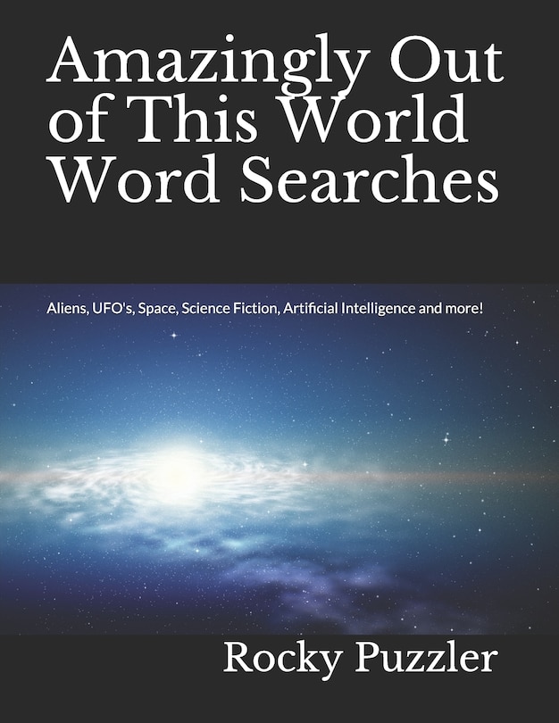 Amazingly Out of This World Word Searches: Aliens, UFO's, Space, Science Fiction, Artificial Intelligence and more!