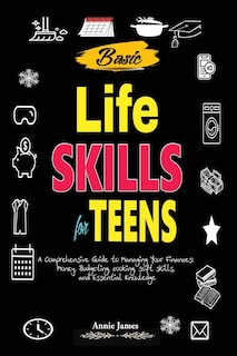 Basic Lifeskills for Teens: A Comprehensive Guide to Managing Your Finances, Money, Budgeting, Cooking, Soft skills, and mental Knowledge