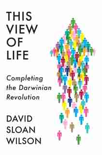 This View Of Life: Completing The Darwinian Revolution by David Sloan Wilson