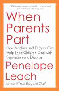 When Parents Part: How Mothers And Fathers Can Help Their Children Deal With Separation And Divorce by Penelope Leach