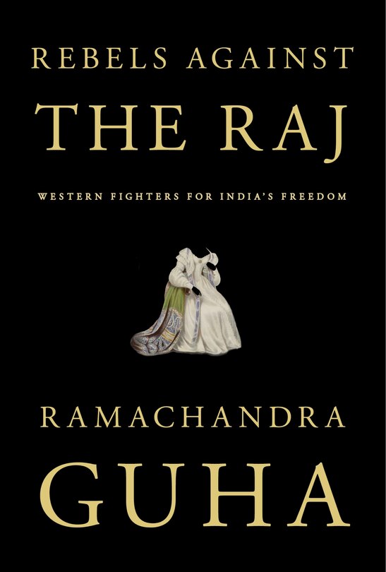 Rebels Against The Raj: Western Fighters For India's Freedom