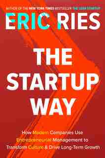 The Startup Way: How Modern Companies Use Entrepreneurial Management To Transform Culture And Drive Long-term Growth by Eric Ries