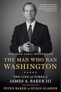 The Man Who Ran Washington: The Life And Times Of James A. Baker Iii