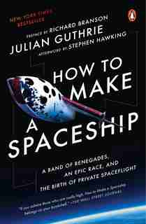 How To Make A Spaceship: A Band Of Renegades, An Epic Race, And The Birth Of Private Spaceflight by Julian Guthrie