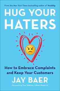 Hug Your Haters: How To Embrace Complaints And Keep Your Customers by Jay Baer