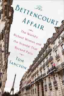 The Bettencourt Affair: The World's Richest Woman And The Scandal That Rocked Paris by Tom Sancton