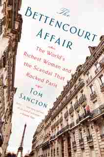 The Bettencourt Affair: The World's Richest Woman And The Scandal That Rocked Paris by Tom Sancton