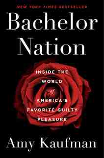 Bachelor Nation: Inside The World Of America's Favorite Guilty Pleasure by Amy Kaufman