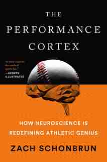 The Performance Cortex: How Neuroscience Is Redefining Athletic Genius by Zach Schonbrun