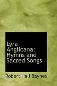 Lyra Anglicana: Hymns and Sacred Songs by Robert Hall Baynes